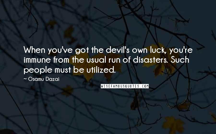 Osamu Dazai Quotes: When you've got the devil's own luck, you're immune from the usual run of disasters. Such people must be utilized.