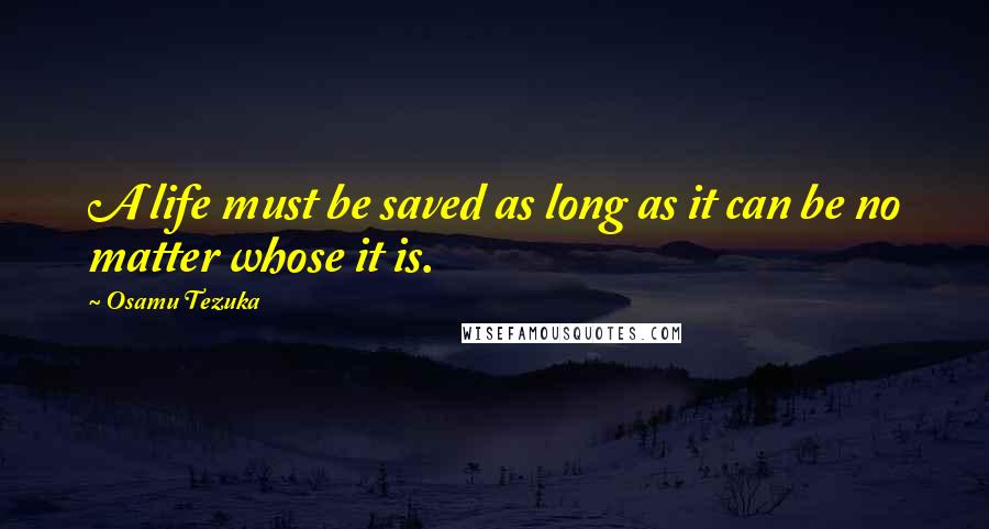 Osamu Tezuka Quotes: A life must be saved as long as it can be no matter whose it is.