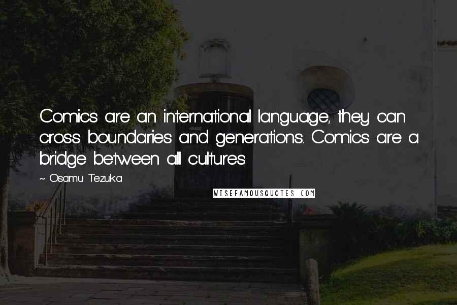 Osamu Tezuka Quotes: Comics are an international language, they can cross boundaries and generations. Comics are a bridge between all cultures.