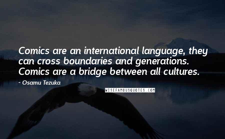 Osamu Tezuka Quotes: Comics are an international language, they can cross boundaries and generations. Comics are a bridge between all cultures.