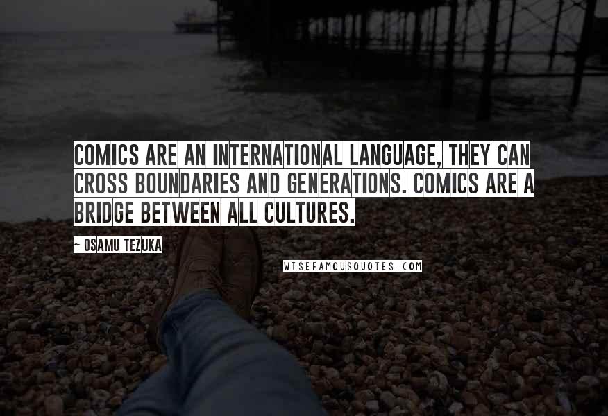 Osamu Tezuka Quotes: Comics are an international language, they can cross boundaries and generations. Comics are a bridge between all cultures.