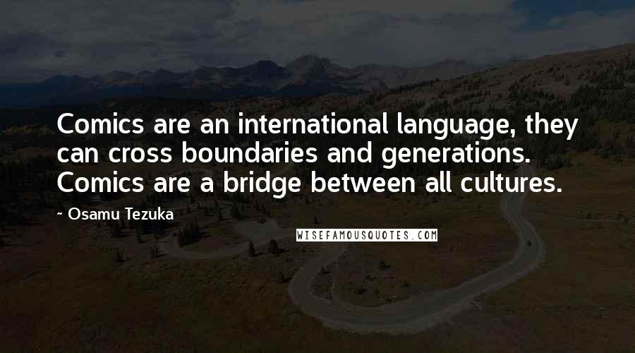 Osamu Tezuka Quotes: Comics are an international language, they can cross boundaries and generations. Comics are a bridge between all cultures.