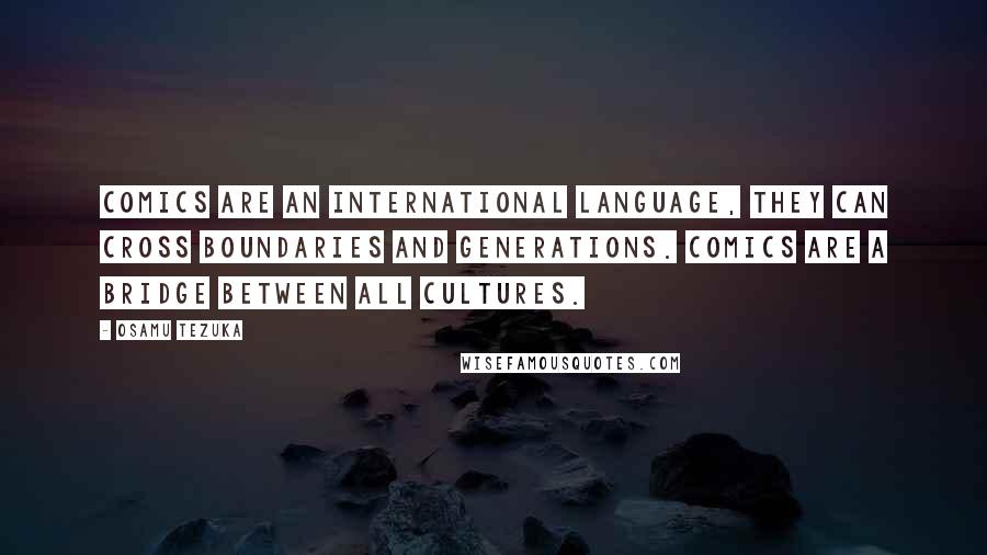 Osamu Tezuka Quotes: Comics are an international language, they can cross boundaries and generations. Comics are a bridge between all cultures.