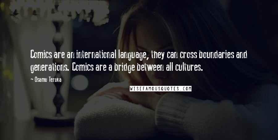 Osamu Tezuka Quotes: Comics are an international language, they can cross boundaries and generations. Comics are a bridge between all cultures.