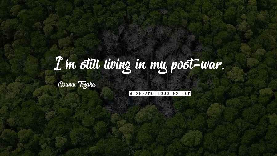 Osamu Tezuka Quotes: I'm still living in my post-war.