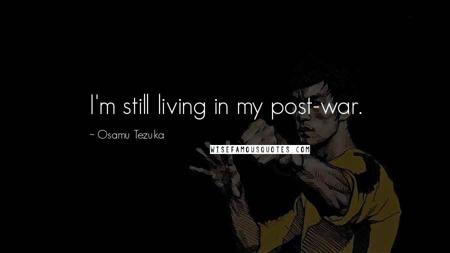 Osamu Tezuka Quotes: I'm still living in my post-war.