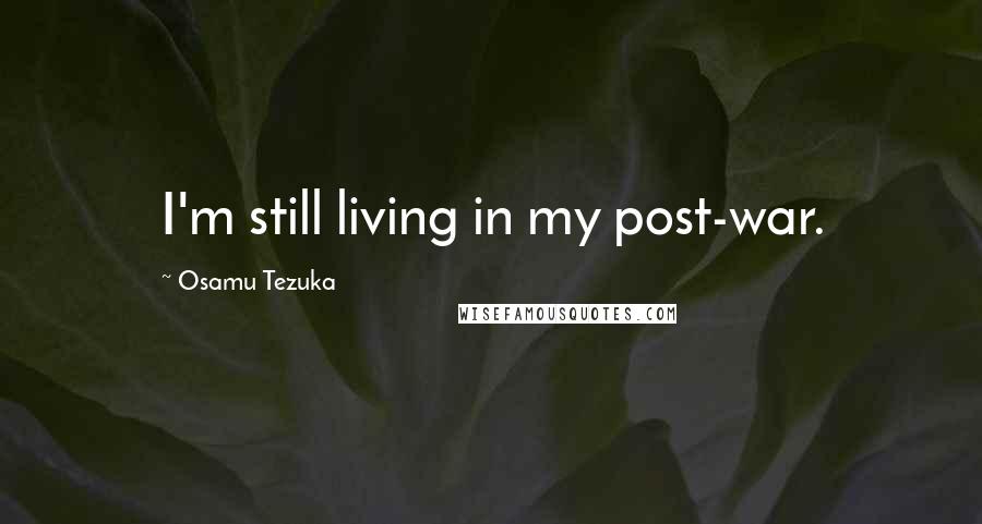 Osamu Tezuka Quotes: I'm still living in my post-war.