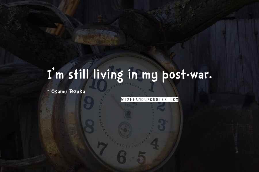 Osamu Tezuka Quotes: I'm still living in my post-war.