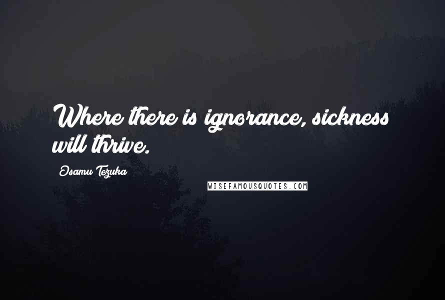 Osamu Tezuka Quotes: Where there is ignorance, sickness will thrive.