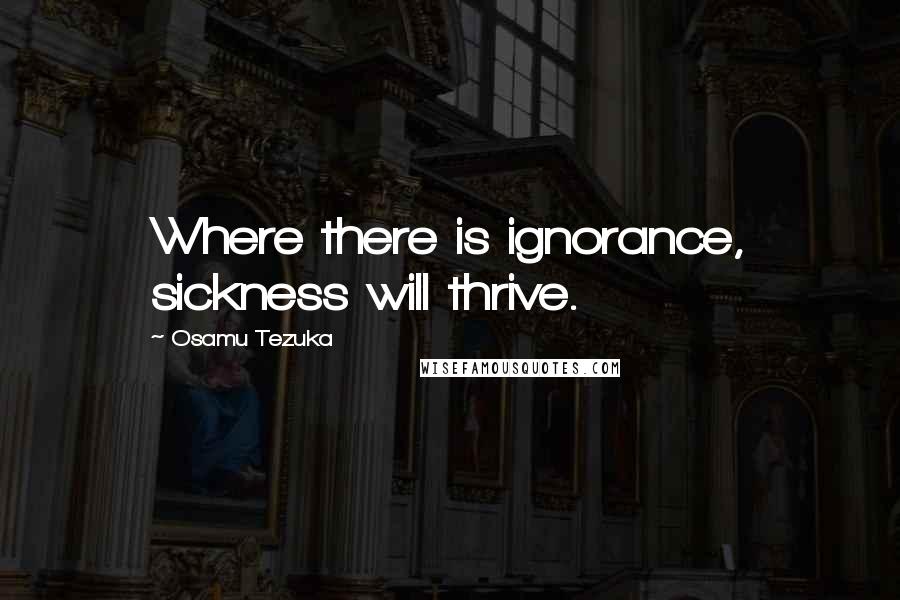 Osamu Tezuka Quotes: Where there is ignorance, sickness will thrive.