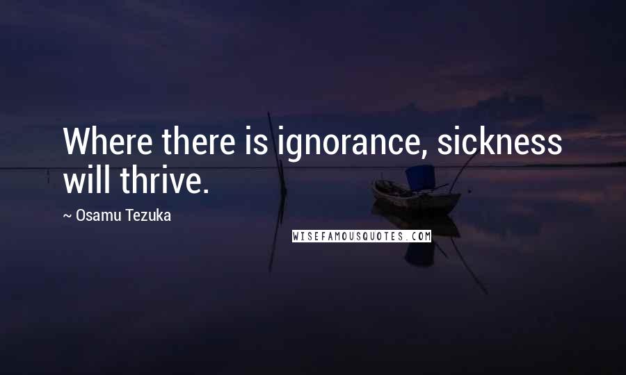 Osamu Tezuka Quotes: Where there is ignorance, sickness will thrive.