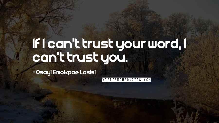 Osayi Emokpae Lasisi Quotes: If I can't trust your word, I can't trust you.