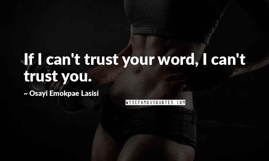 Osayi Emokpae Lasisi Quotes: If I can't trust your word, I can't trust you.