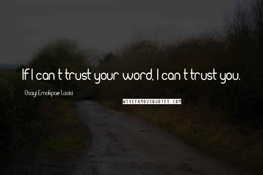 Osayi Emokpae Lasisi Quotes: If I can't trust your word, I can't trust you.