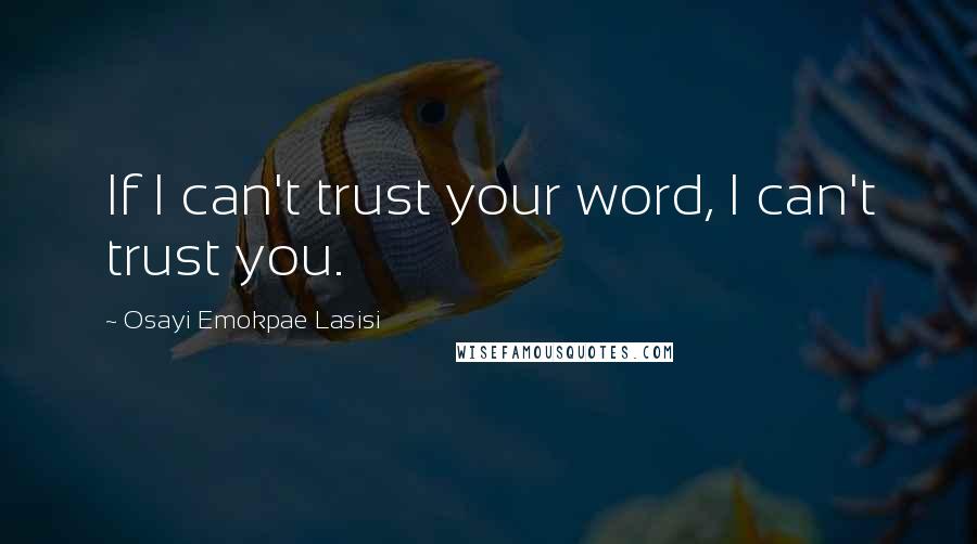 Osayi Emokpae Lasisi Quotes: If I can't trust your word, I can't trust you.