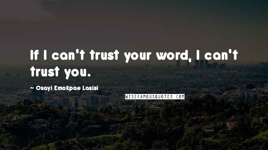 Osayi Emokpae Lasisi Quotes: If I can't trust your word, I can't trust you.