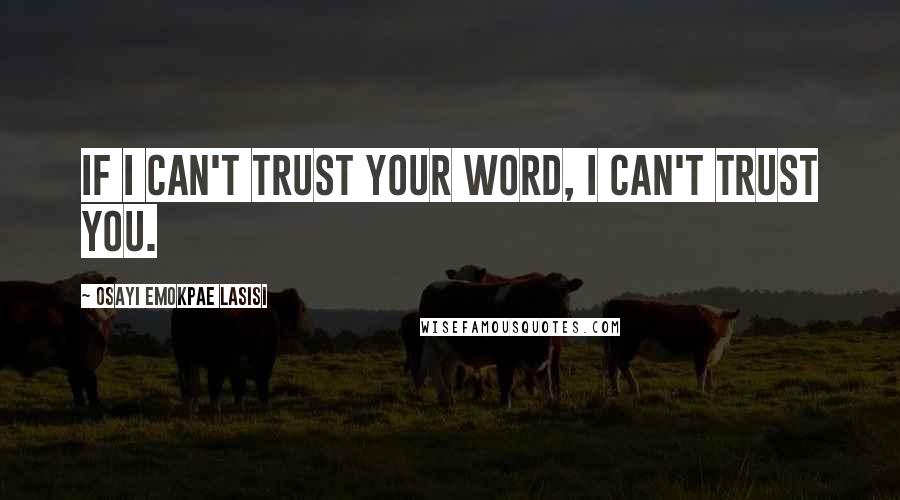 Osayi Emokpae Lasisi Quotes: If I can't trust your word, I can't trust you.