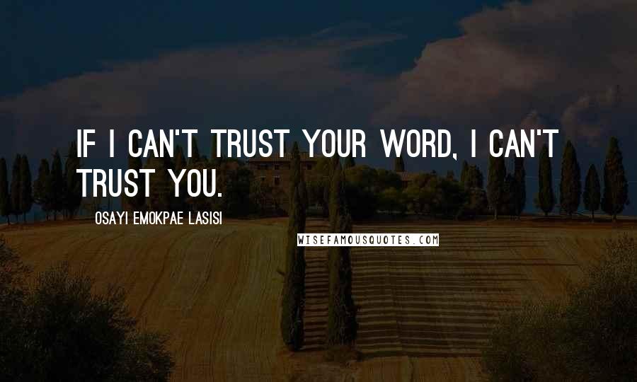 Osayi Emokpae Lasisi Quotes: If I can't trust your word, I can't trust you.