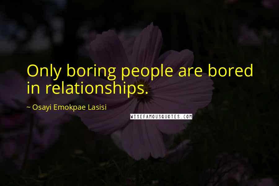 Osayi Emokpae Lasisi Quotes: Only boring people are bored in relationships.