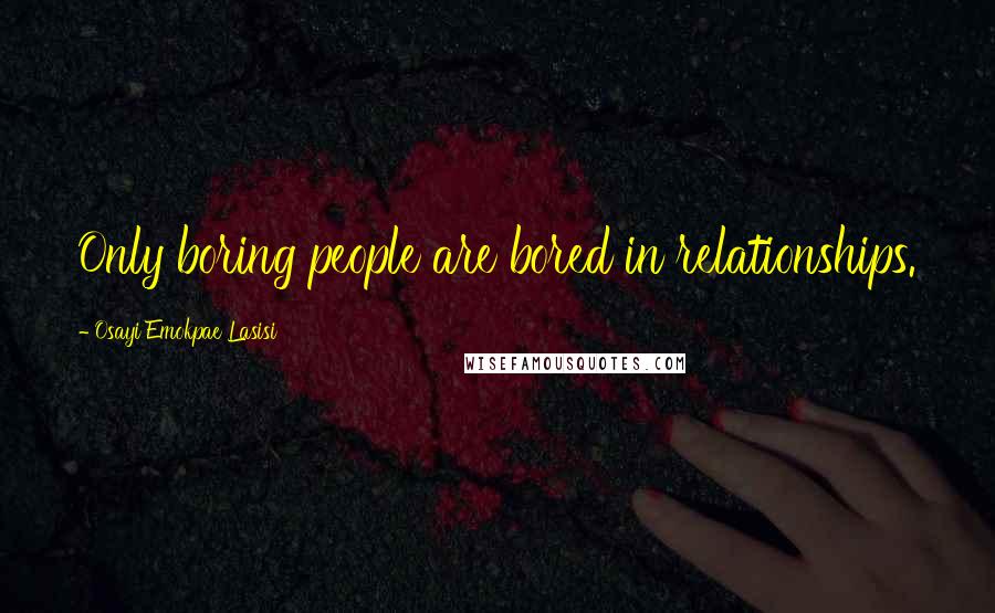 Osayi Emokpae Lasisi Quotes: Only boring people are bored in relationships.