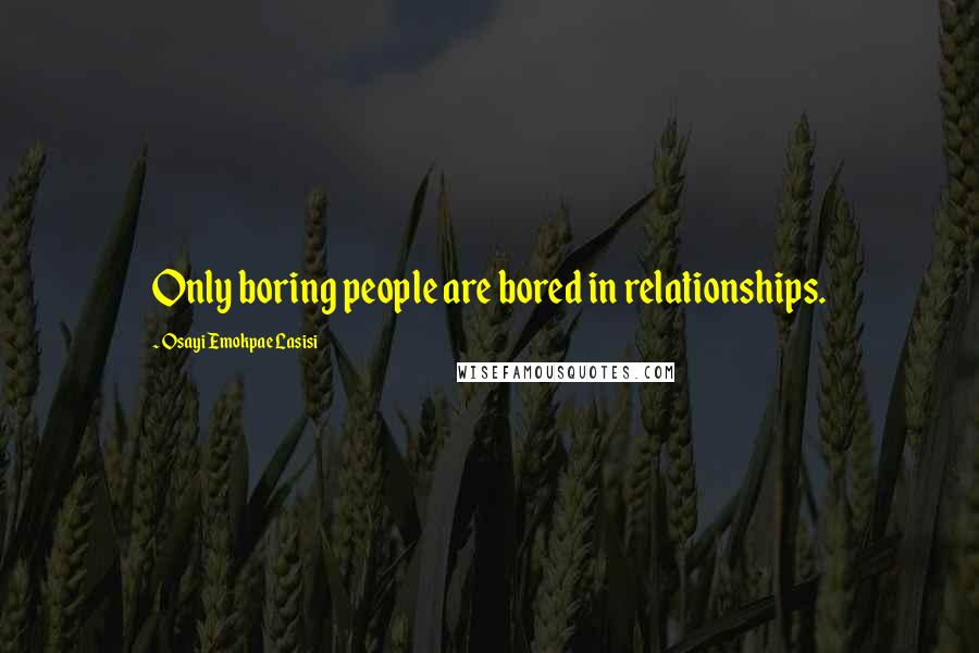 Osayi Emokpae Lasisi Quotes: Only boring people are bored in relationships.