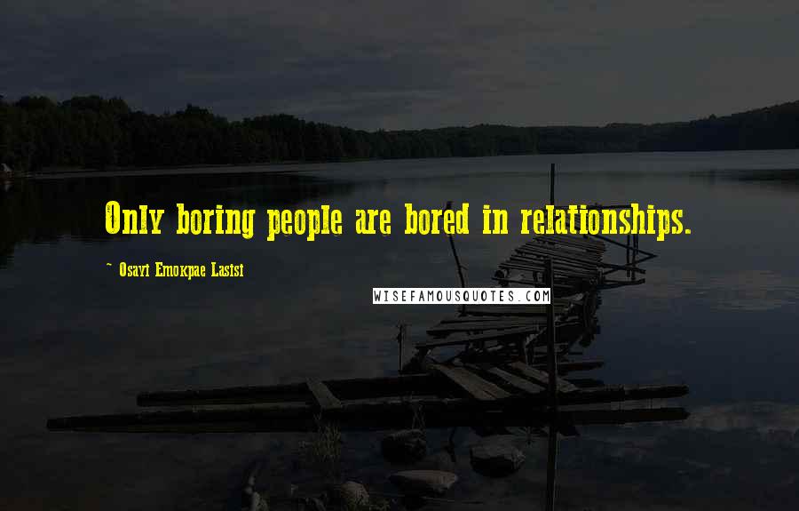 Osayi Emokpae Lasisi Quotes: Only boring people are bored in relationships.