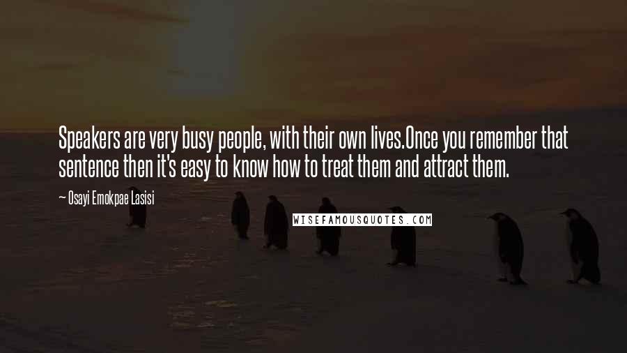 Osayi Emokpae Lasisi Quotes: Speakers are very busy people, with their own lives.Once you remember that sentence then it's easy to know how to treat them and attract them.