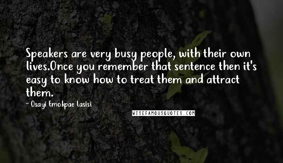 Osayi Emokpae Lasisi Quotes: Speakers are very busy people, with their own lives.Once you remember that sentence then it's easy to know how to treat them and attract them.