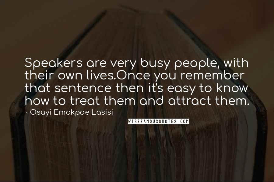 Osayi Emokpae Lasisi Quotes: Speakers are very busy people, with their own lives.Once you remember that sentence then it's easy to know how to treat them and attract them.