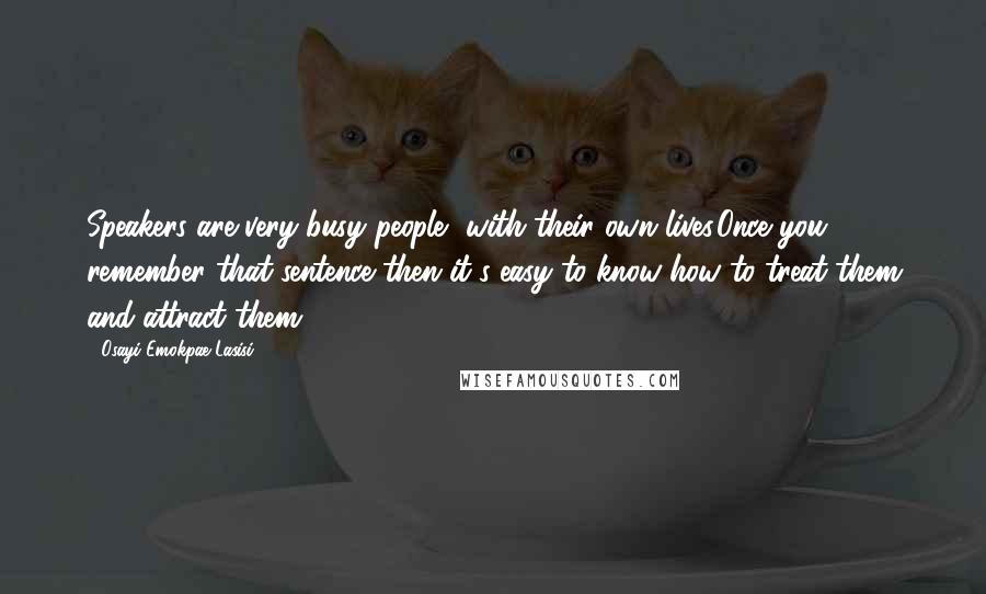Osayi Emokpae Lasisi Quotes: Speakers are very busy people, with their own lives.Once you remember that sentence then it's easy to know how to treat them and attract them.