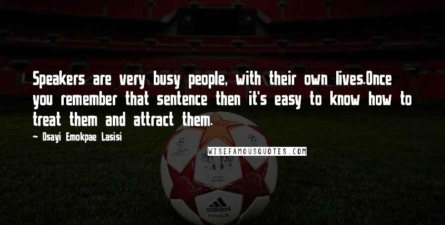 Osayi Emokpae Lasisi Quotes: Speakers are very busy people, with their own lives.Once you remember that sentence then it's easy to know how to treat them and attract them.
