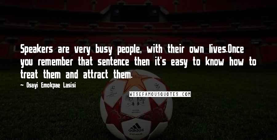 Osayi Emokpae Lasisi Quotes: Speakers are very busy people, with their own lives.Once you remember that sentence then it's easy to know how to treat them and attract them.