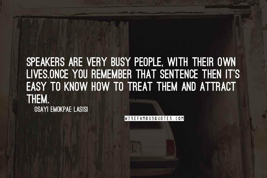 Osayi Emokpae Lasisi Quotes: Speakers are very busy people, with their own lives.Once you remember that sentence then it's easy to know how to treat them and attract them.