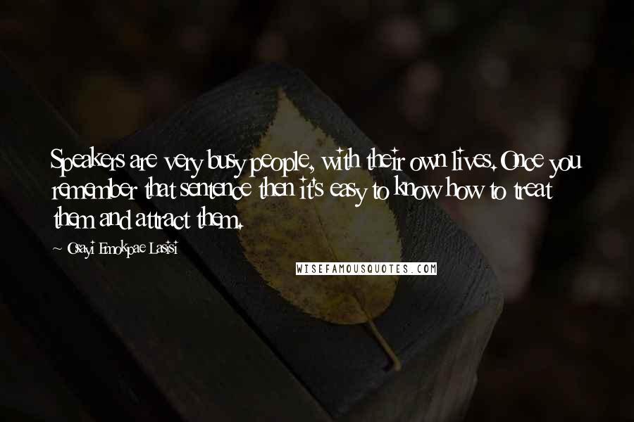 Osayi Emokpae Lasisi Quotes: Speakers are very busy people, with their own lives.Once you remember that sentence then it's easy to know how to treat them and attract them.