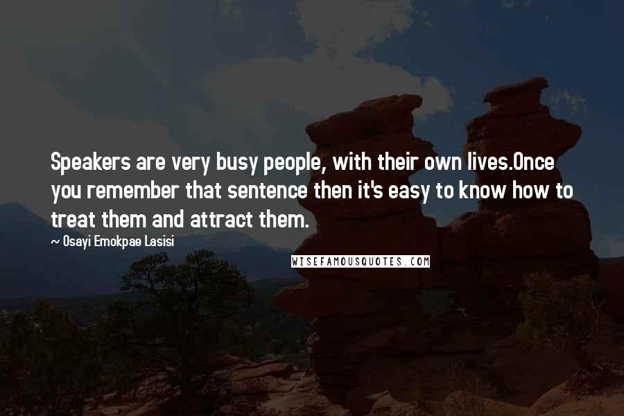 Osayi Emokpae Lasisi Quotes: Speakers are very busy people, with their own lives.Once you remember that sentence then it's easy to know how to treat them and attract them.