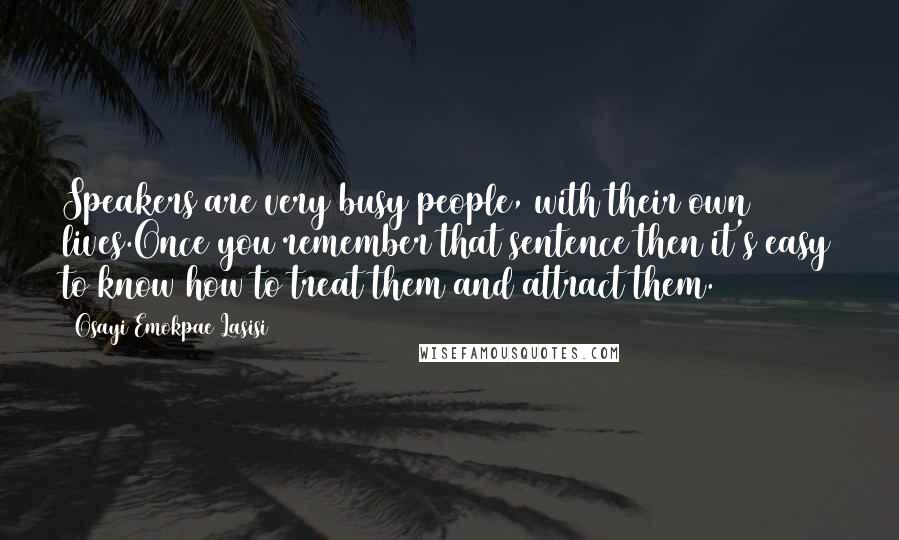 Osayi Emokpae Lasisi Quotes: Speakers are very busy people, with their own lives.Once you remember that sentence then it's easy to know how to treat them and attract them.