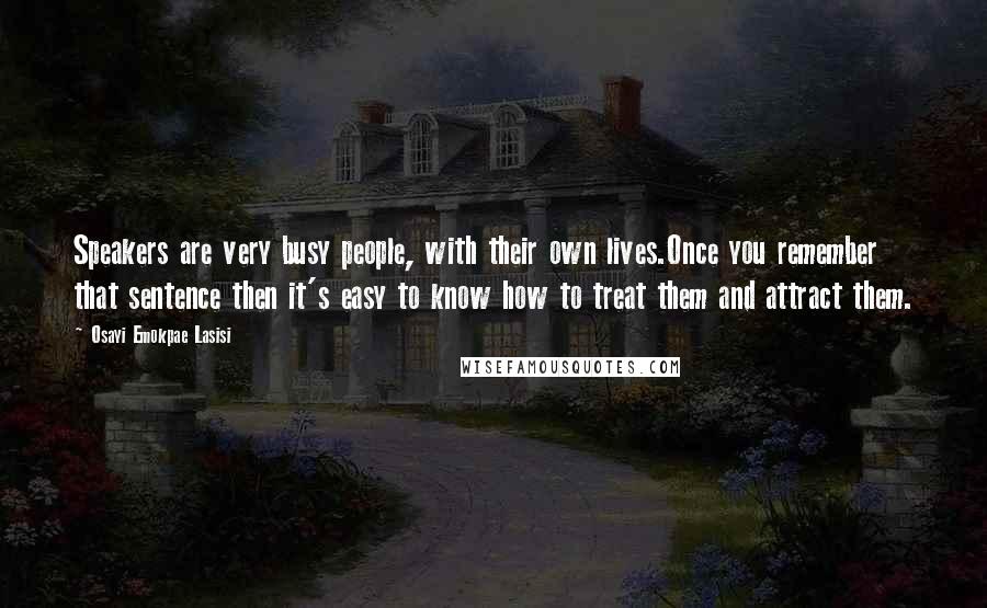 Osayi Emokpae Lasisi Quotes: Speakers are very busy people, with their own lives.Once you remember that sentence then it's easy to know how to treat them and attract them.