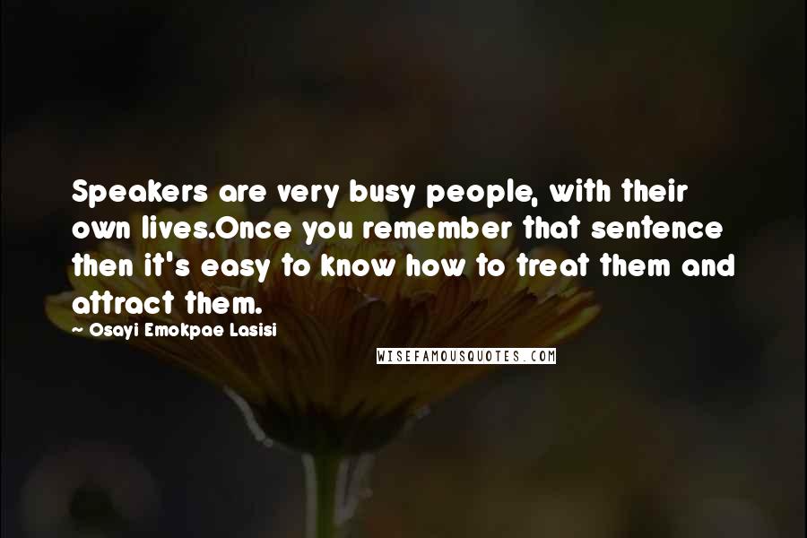 Osayi Emokpae Lasisi Quotes: Speakers are very busy people, with their own lives.Once you remember that sentence then it's easy to know how to treat them and attract them.