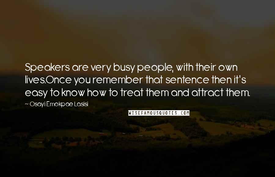 Osayi Emokpae Lasisi Quotes: Speakers are very busy people, with their own lives.Once you remember that sentence then it's easy to know how to treat them and attract them.