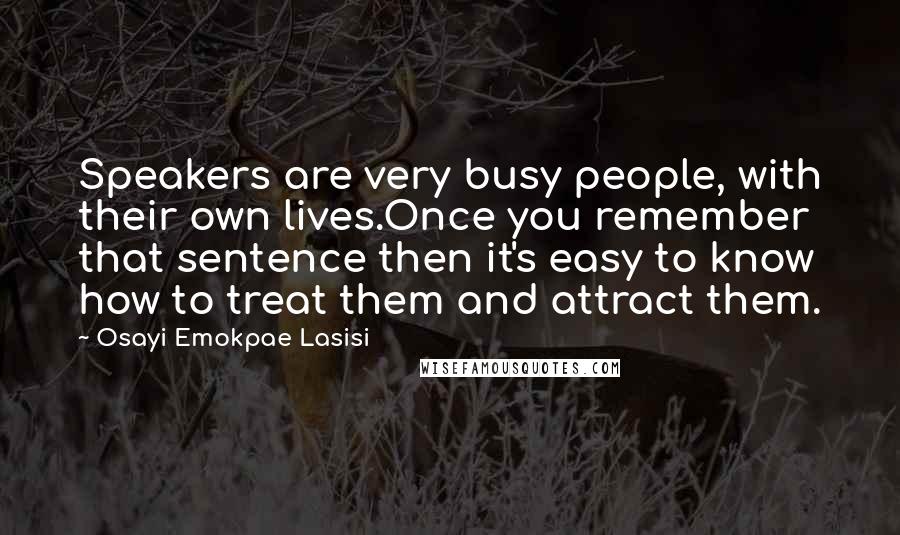 Osayi Emokpae Lasisi Quotes: Speakers are very busy people, with their own lives.Once you remember that sentence then it's easy to know how to treat them and attract them.