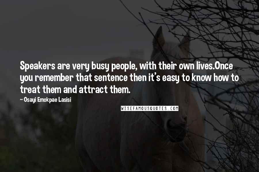 Osayi Emokpae Lasisi Quotes: Speakers are very busy people, with their own lives.Once you remember that sentence then it's easy to know how to treat them and attract them.