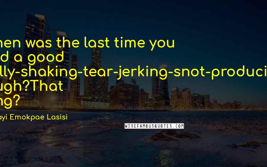 Osayi Emokpae Lasisi Quotes: When was the last time you had a good belly-shaking-tear-jerking-snot-producing laugh?That long?