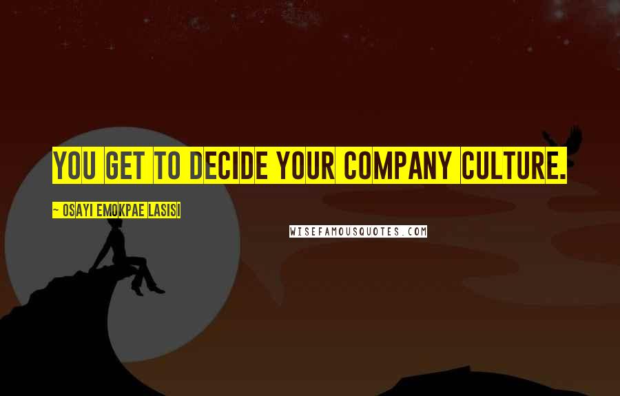 Osayi Emokpae Lasisi Quotes: You get to decide your company culture.