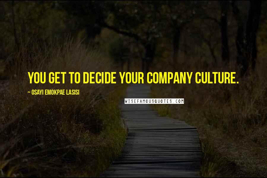 Osayi Emokpae Lasisi Quotes: You get to decide your company culture.