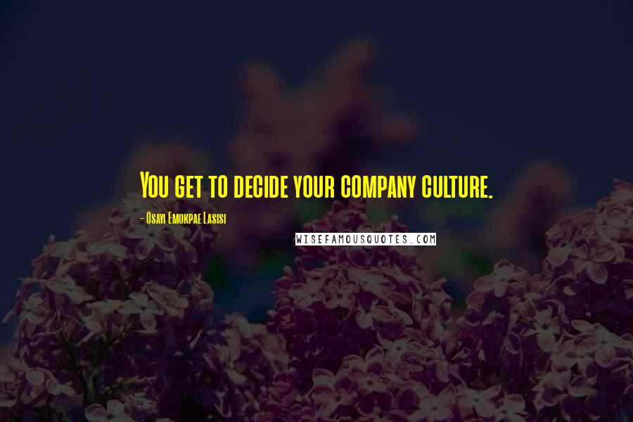 Osayi Emokpae Lasisi Quotes: You get to decide your company culture.