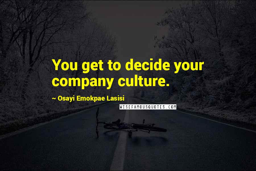 Osayi Emokpae Lasisi Quotes: You get to decide your company culture.