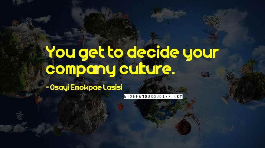 Osayi Emokpae Lasisi Quotes: You get to decide your company culture.