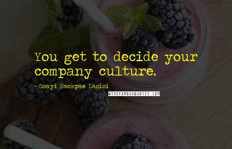 Osayi Emokpae Lasisi Quotes: You get to decide your company culture.