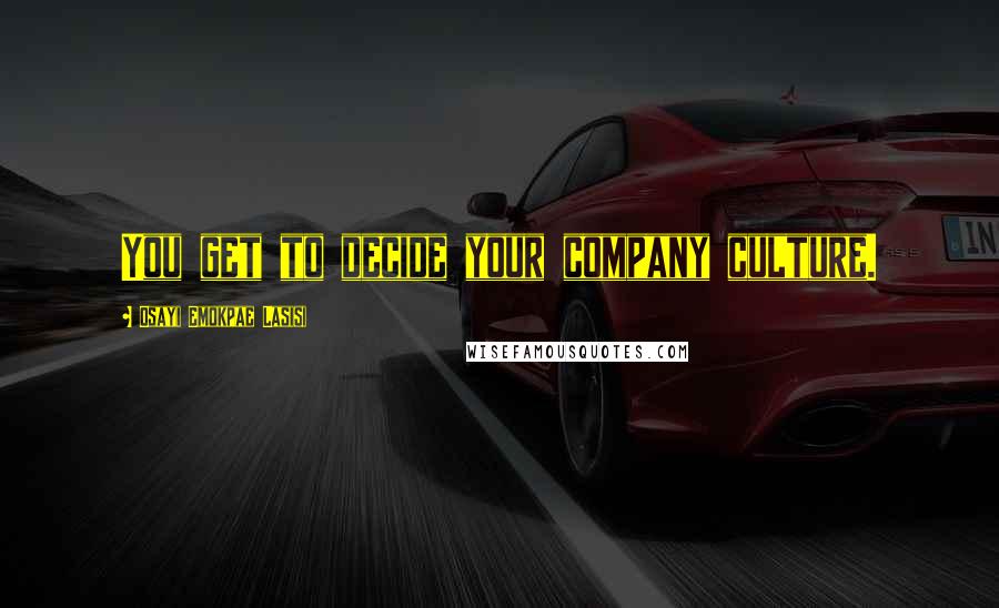 Osayi Emokpae Lasisi Quotes: You get to decide your company culture.