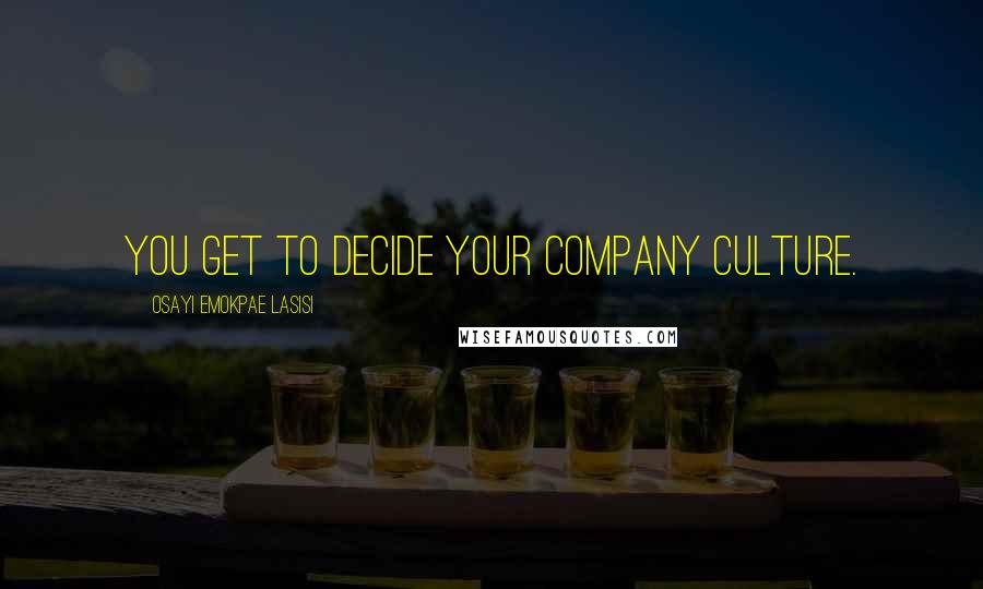 Osayi Emokpae Lasisi Quotes: You get to decide your company culture.
